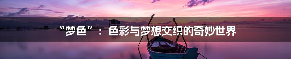 “梦色”：色彩与梦想交织的奇妙世界