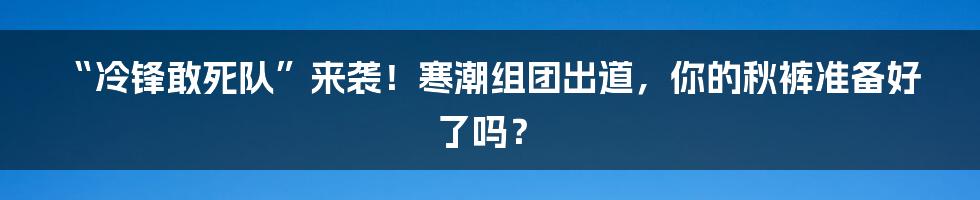“冷锋敢死队”来袭！寒潮组团出道，你的秋裤准备好了吗？