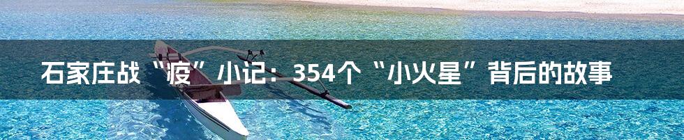 石家庄战“疫”小记：354个“小火星”背后的故事