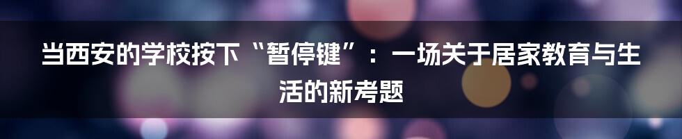 当西安的学校按下“暂停键”：一场关于居家教育与生活的新考题