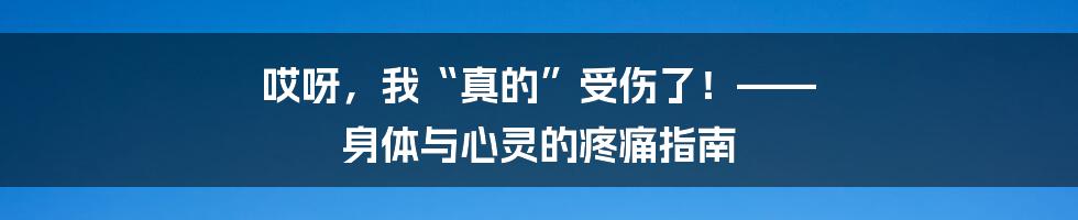 哎呀，我“真的”受伤了！—— 身体与心灵的疼痛指南
