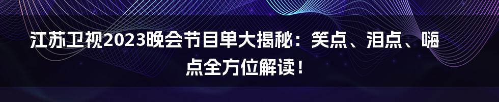 江苏卫视2023晚会节目单大揭秘:笑点、泪点、嗨点全方位解读!