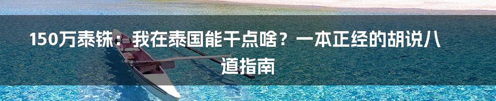 150万泰铢:我在泰国能干点啥?一本正经的胡说八道指南