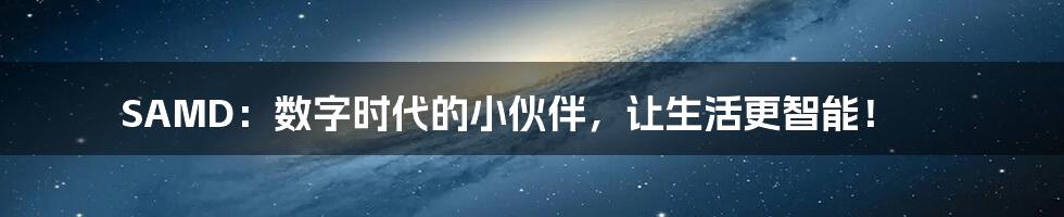 SAMD：数字时代的小伙伴，让生活更智能！