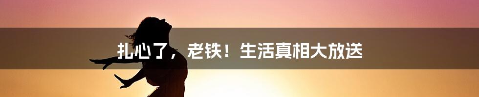 扎心了，老铁！生活真相大放送