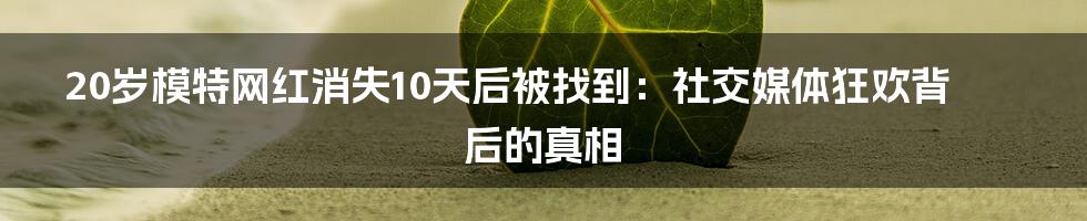 20岁模特网红消失10天后被找到:社交媒体狂欢背后的真相