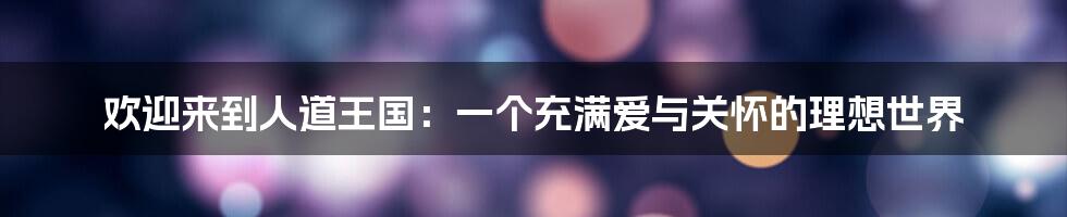 欢迎来到人道王国：一个充满爱与关怀的理想世界