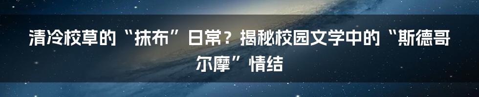 清冷校草的“抹布”日常?揭秘校园文学中的“斯德哥尔摩”情结
