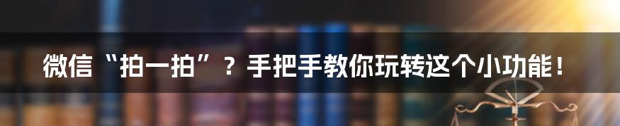 微信“拍一拍”?手把手教你玩转这个小功能!