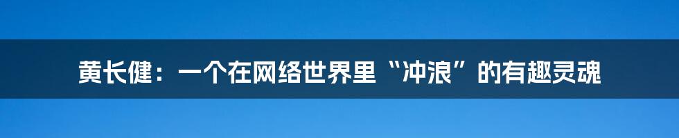 黄长健:一个在网络世界里“冲浪”的有趣灵魂