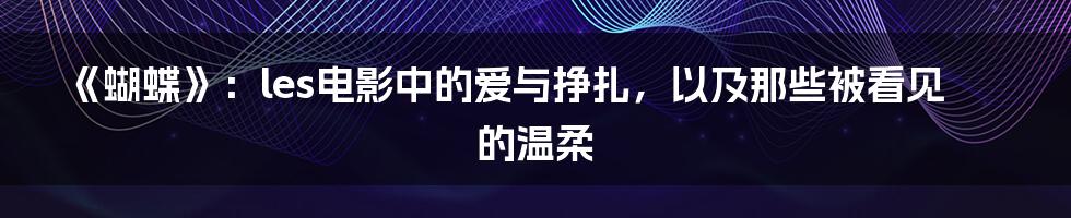 《蝴蝶》：les电影中的爱与挣扎，以及那些被看见的温柔