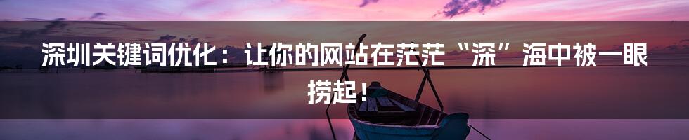 深圳关键词优化：让你的网站在茫茫“深”海中被一眼捞起！