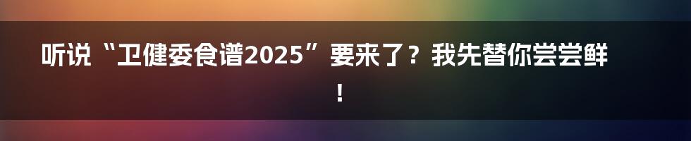 听说“卫健委食谱2025”要来了？我先替你尝尝鲜！