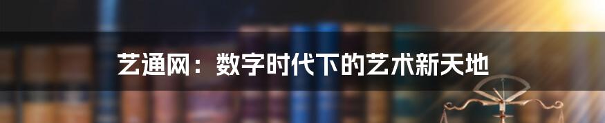 艺通网:数字时代下的艺术新天地
