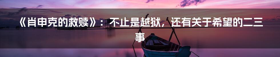 《肖申克的救赎》:不止是越狱,还有关于希望的二三事