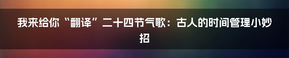 我来给你“翻译”二十四节气歌:古人的时间管理小妙招