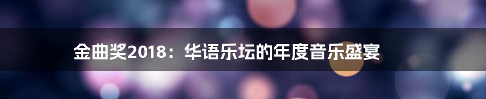 金曲奖2018:华语乐坛的年度音乐盛宴