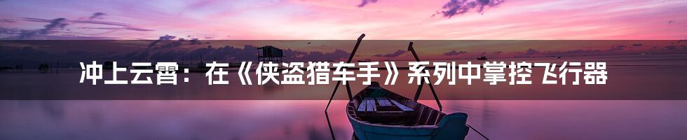 冲上云霄：在《侠盗猎车手》系列中掌控飞行器