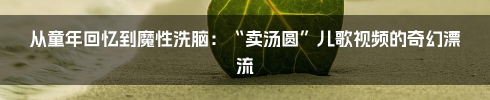 从童年回忆到魔性洗脑:“卖汤圆”儿歌视频的奇幻漂流