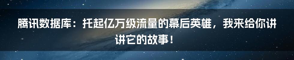腾讯数据库：托起亿万级流量的幕后英雄，我来给你讲讲它的故事！