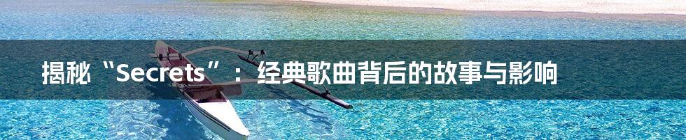揭秘“Secrets”:经典歌曲背后的故事与影响