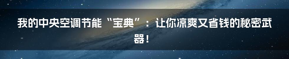 我的中央空调节能“宝典”:让你凉爽又省钱的秘密武器!
