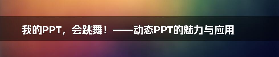 我的PPT,会跳舞!——动态PPT的魅力与应用