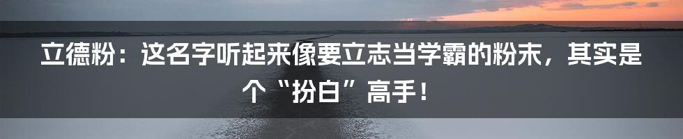 立德粉：这名字听起来像要立志当学霸的粉末，其实是个“扮白”高手！