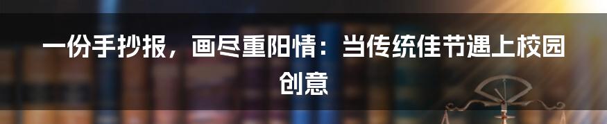 一份手抄报,画尽重阳情:当传统佳节遇上校园创意