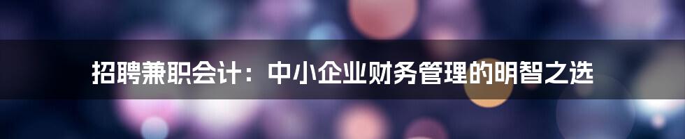招聘兼职会计:中小企业财务管理的明智之选