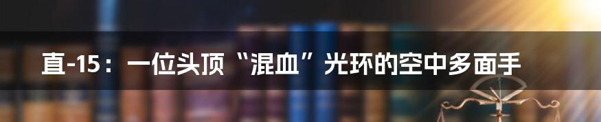 直-15：一位头顶“混血”光环的空中多面手