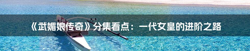 《武媚娘传奇》分集看点:一代女皇的进阶之路