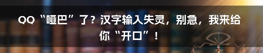 QQ“哑巴”了？汉字输入失灵，别急，我来给你“开口”！