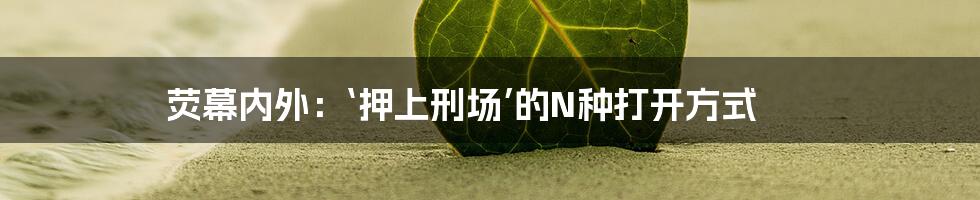 荧幕内外:‘押上刑场’的N种打开方式