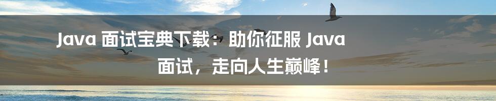 Java 面试宝典下载：助你征服 Java 面试，走向人生巅峰！