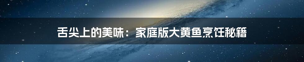 舌尖上的美味：家庭版大黄鱼烹饪秘籍