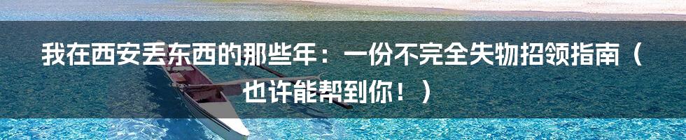 我在西安丢东西的那些年：一份不完全失物招领指南（也许能帮到你！）
