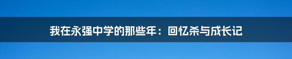 我在永强中学的那些年：回忆杀与成长记