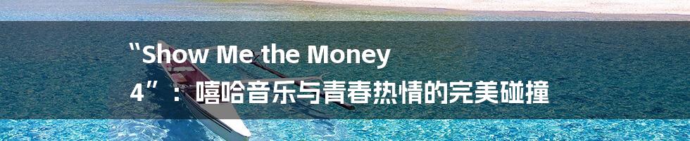 “Show Me the Money 4”：嘻哈音乐与青春热情的完美碰撞