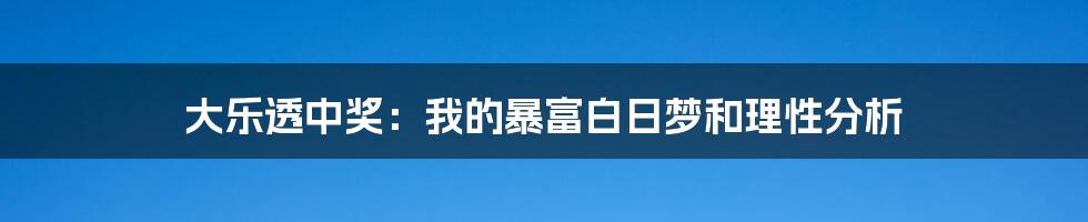 大乐透中奖:我的暴富白日梦和理性分析