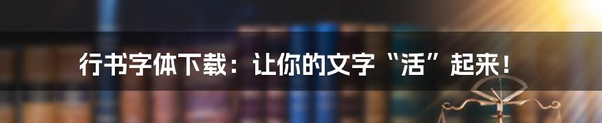 行书字体下载：让你的文字“活”起来！