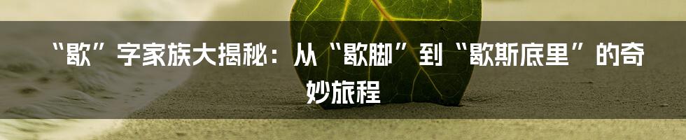 “歇”字家族大揭秘：从“歇脚”到“歇斯底里”的奇妙旅程