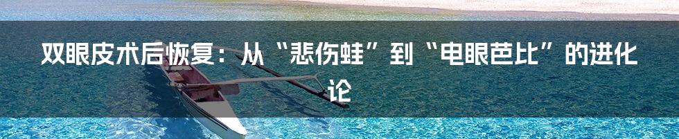双眼皮术后恢复：从“悲伤蛙”到“电眼芭比”的进化论