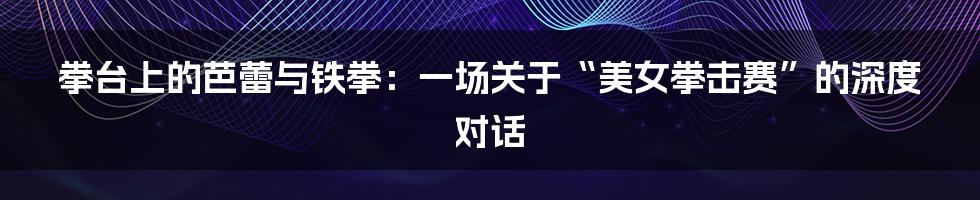 拳台上的芭蕾与铁拳：一场关于“美女拳击赛”的深度对话