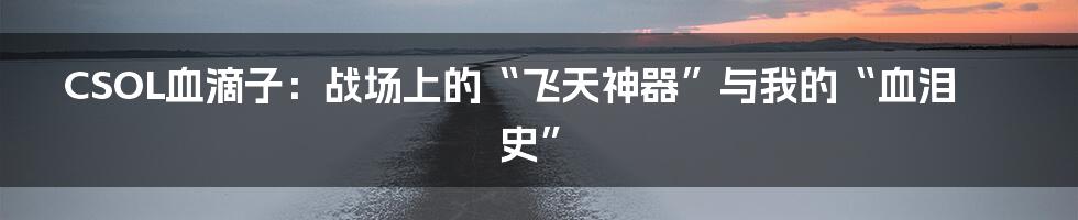 CSOL血滴子：战场上的“飞天神器”与我的“血泪史”