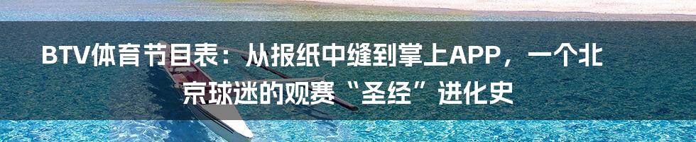 BTV体育节目表：从报纸中缝到掌上APP，一个北京球迷的观赛“圣经”进化史