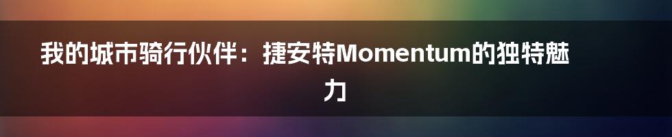 我的城市骑行伙伴：捷安特Momentum的独特魅力