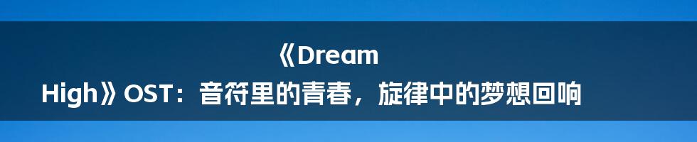 《Dream High》OST:音符里的青春,旋律中的梦想回响