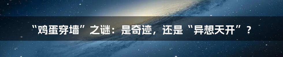 “鸡蛋穿墙”之谜:是奇迹,还是“异想天开”?