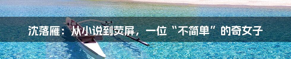 沈落雁:从小说到荧屏,一位“不简单”的奇女子